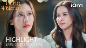 The Fire 4 Elements | Highlight Ep.03 | The Moment She Saw Her Differently | Iqiyi Unlabeled 2 1786610821 Maxresdefault