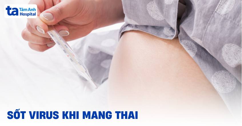 Bà bầu bị sốt virus có nguy hiểm? Thai nhi có bị ảnh hưởng?