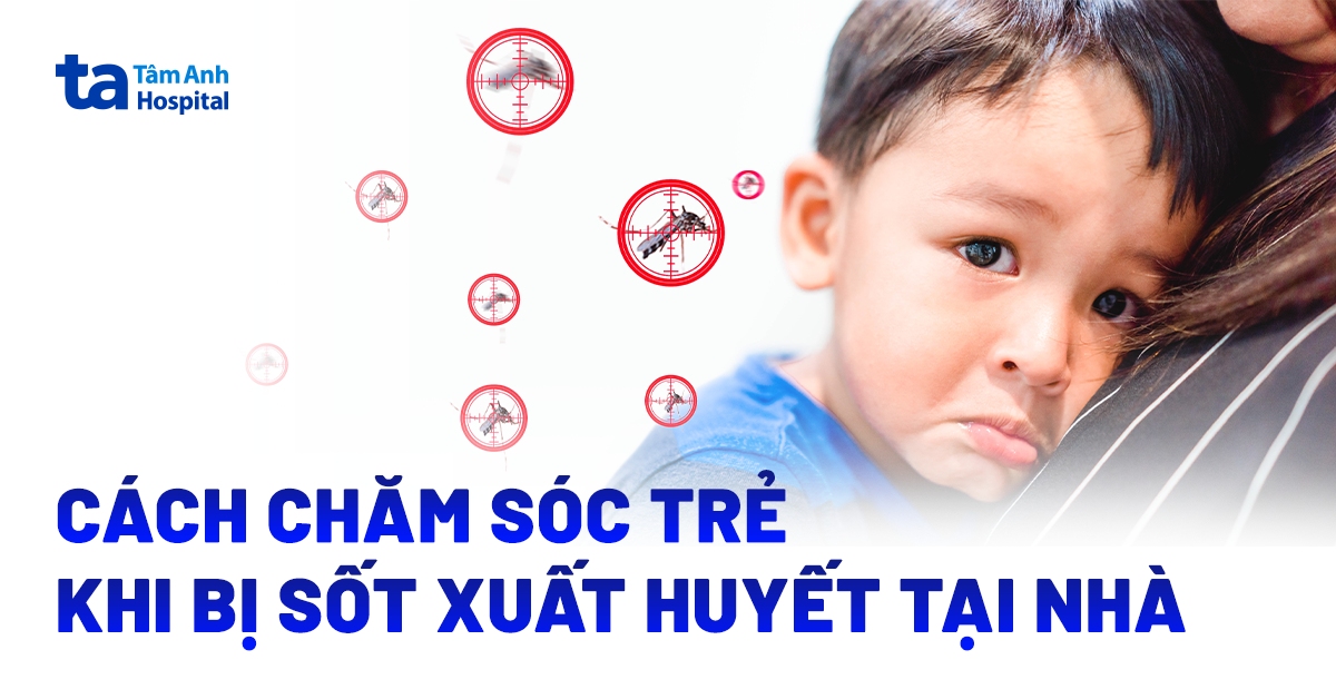 Cách Chăm Sóc Trẻ Bị Sốt Xuất Huyết Tại Nhà An Toàn, Hiệu Quả Cham Soc Tre Bi Sot Xuat Huyet
